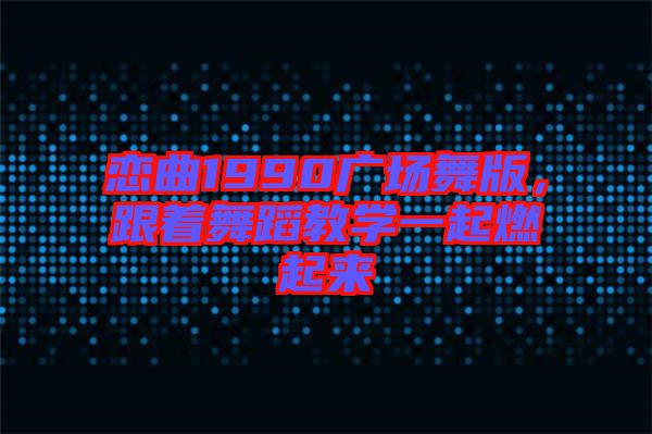 戀曲1990廣場舞版，跟著舞蹈教學一起燃起來
