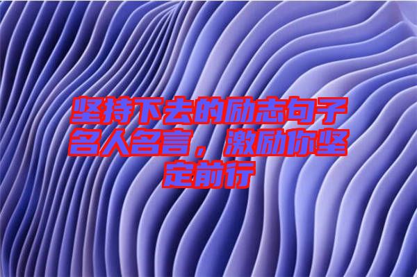 堅持下去的勵志句子名人名言，激勵你堅定前行
