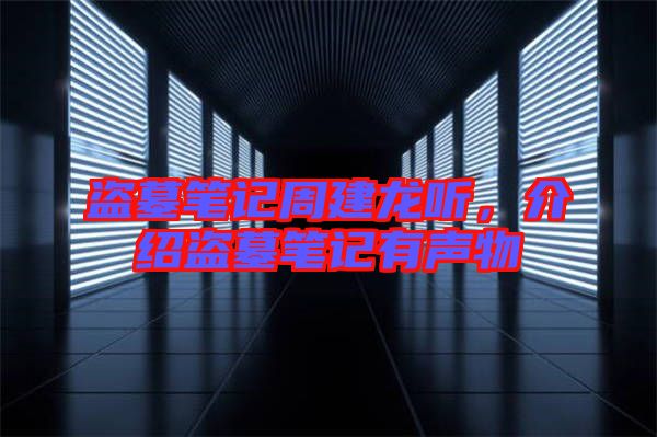盜墓筆記周建龍聽，介紹盜墓筆記有聲物