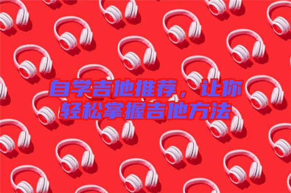 自學吉他推薦，讓你輕松掌握吉他方法