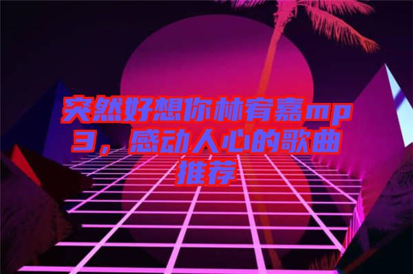 突然好想你林宥嘉mp3，感動人心的歌曲推薦