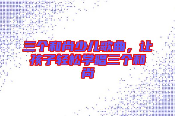 三個和尚少兒歌曲，讓孩子輕松學唱三個和尚