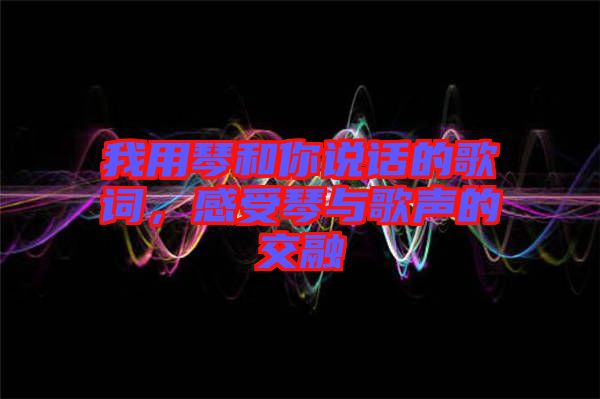 我用琴和你說話的歌詞，感受琴與歌聲的交融