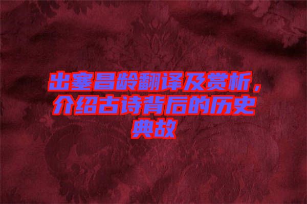 出塞昌齡翻譯及賞析，介紹古詩背后的歷史典故
