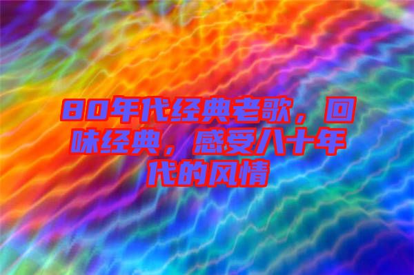 80年代經(jīng)典老歌，回味經(jīng)典，感受八十年代的風(fēng)情