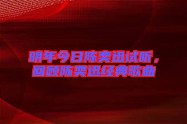 明年今日陳奕迅試聽，回顧陳奕迅經典歌曲