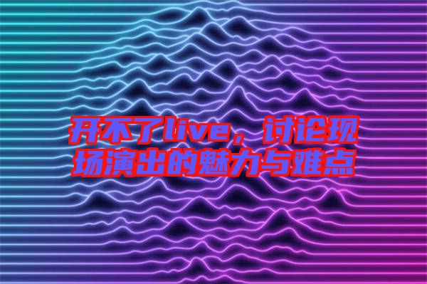 開不了live，討論現場演出的魅力與難點