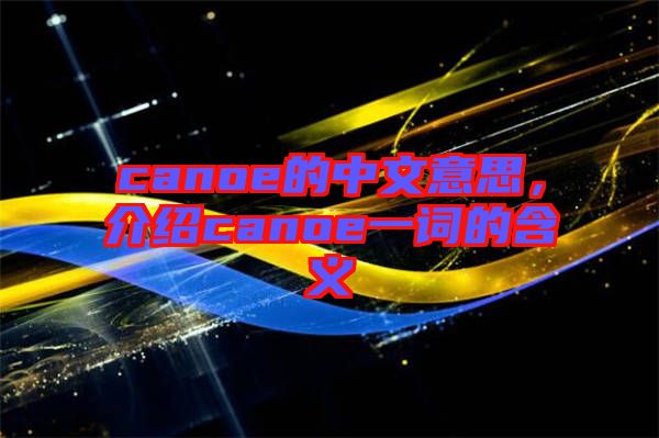 canoe的中文意思，介紹canoe一詞的含義