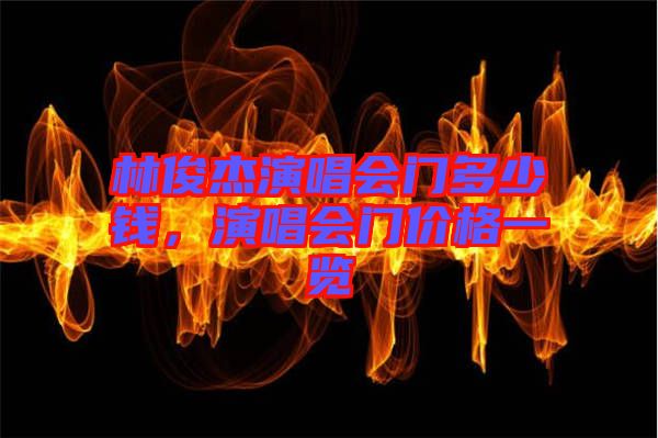 林俊杰演唱會(huì)門多少錢，演唱會(huì)門價(jià)格一覽