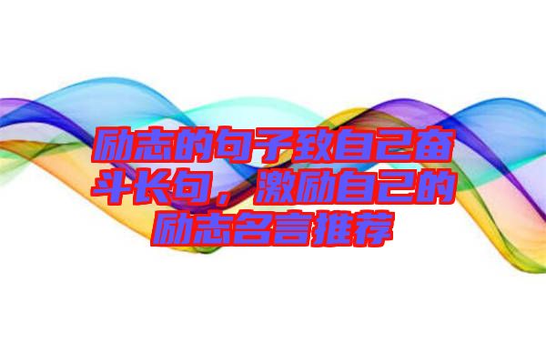 勵志的句子致自己奮斗長句，激勵自己的勵志名言推薦