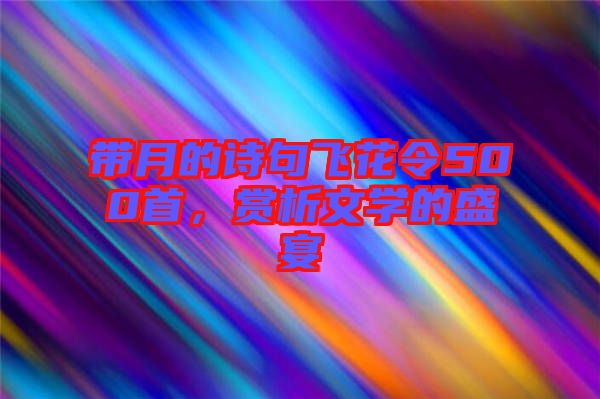 帶月的詩句飛花令500首，賞析文學的盛宴