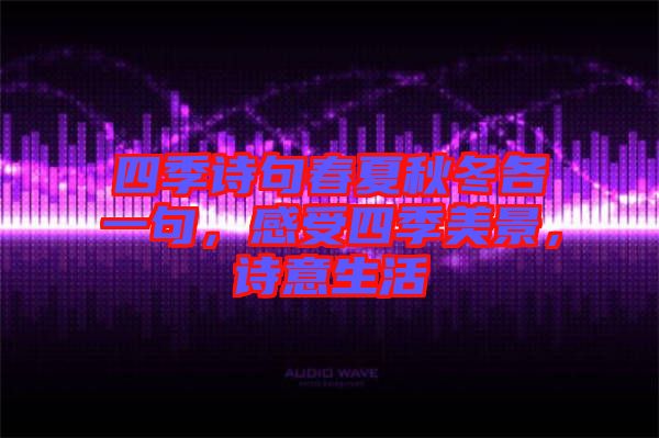 四季詩句春夏秋冬各一句，感受四季美景，詩意生活