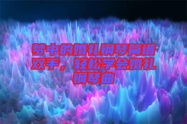 夢中的婚禮鋼琴簡譜雙手，輕松學會婚禮鋼琴曲