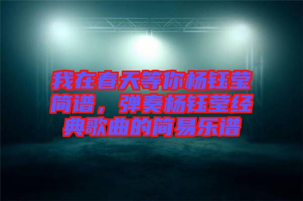我在春天等你楊鈺瑩簡譜，彈奏楊鈺瑩經(jīng)典歌曲的簡易樂譜