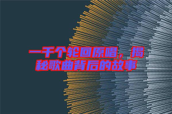 一千個輪回原唱，揭秘歌曲背后的故事