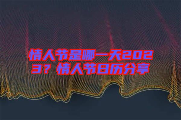 情人節是哪一天2023？情人節日歷分享