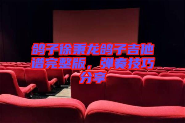 鴿子徐秉龍鴿子吉他譜完整版，彈奏技巧分享