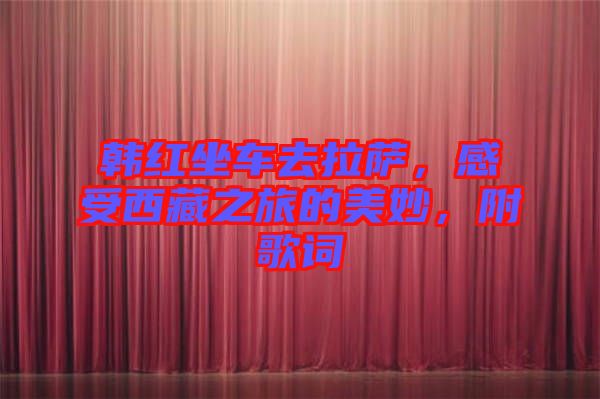 韓紅坐車去拉薩，感受西藏之旅的美妙，附歌詞