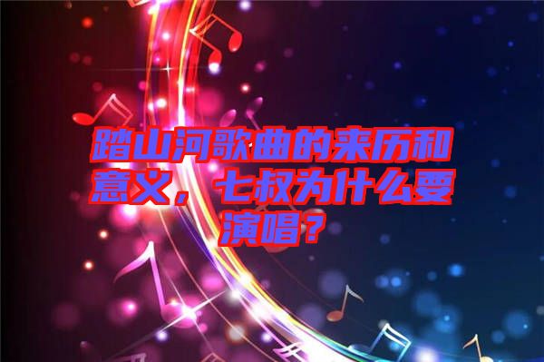踏山河歌曲的來(lái)歷和意義，七叔為什么要演唱？