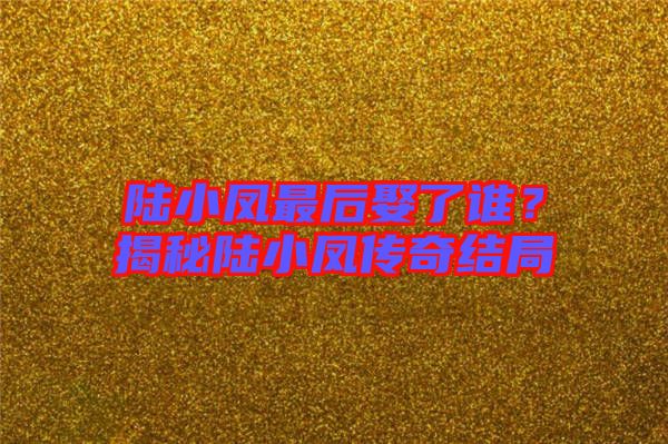 陸小鳳最后娶了誰？揭秘陸小鳳傳奇結(jié)局