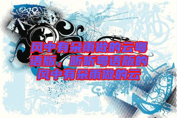 風(fēng)中有朵雨做的云粵語(yǔ)版，聽聽粵語(yǔ)版的風(fēng)中有朵雨做的云