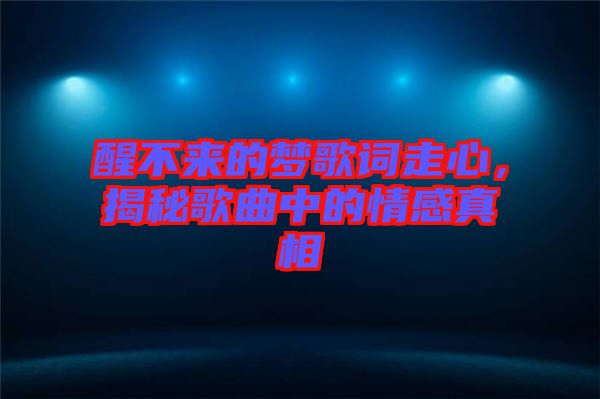 醒不來的夢歌詞走心，揭秘歌曲中的情感真相