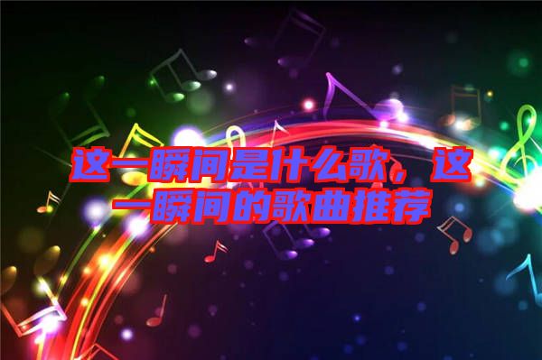 這一瞬間是什么歌，這一瞬間的歌曲推薦