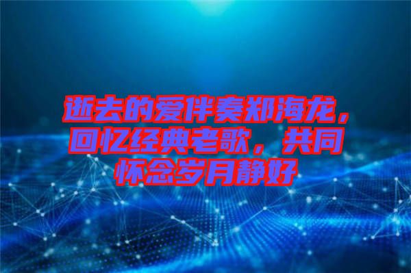 逝去的愛伴奏鄭海龍，回憶經典老歌，共同懷念歲月靜好