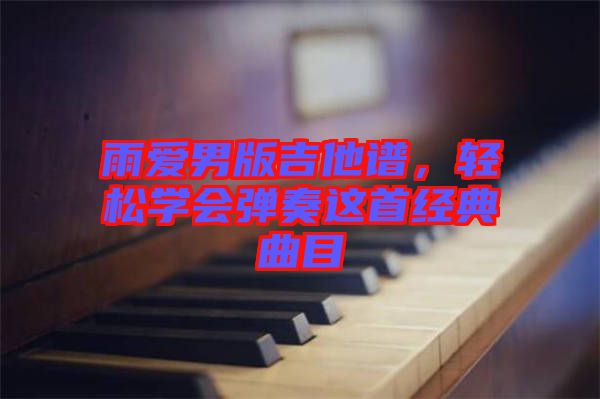 雨愛男版吉他譜，輕松學會彈奏這首經典曲目