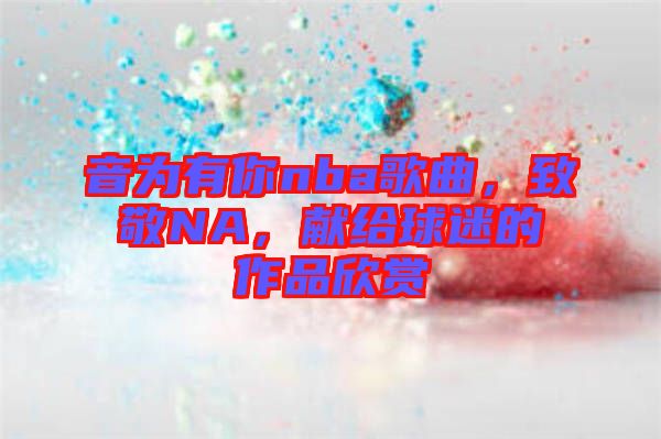 音為有你nba歌曲，致敬NA，獻給球迷的作品欣賞