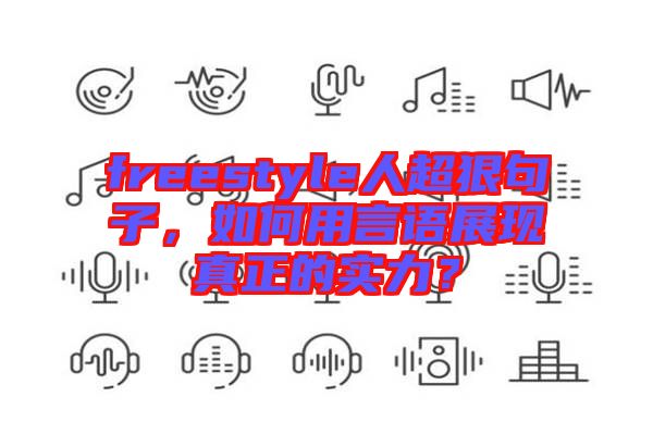 freestyle人超狠句子，如何用言語展現真正的實力？