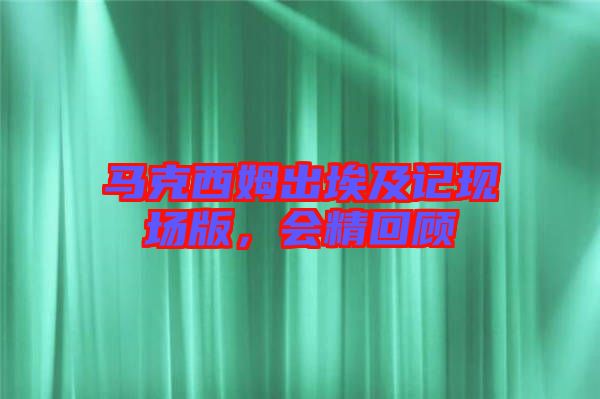 馬克西姆出埃及記現場版，會精回顧