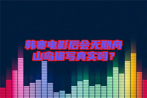 韓寒電影后會無期舟山島描寫真實嗎？