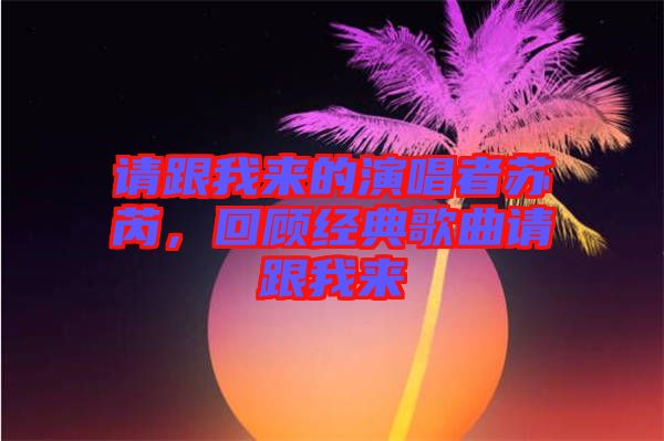 請跟我來的演唱者蘇芮，回顧經典歌曲請跟我來