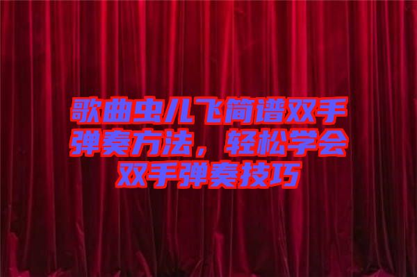 歌曲蟲兒飛簡譜雙手彈奏方法，輕松學會雙手彈奏技巧