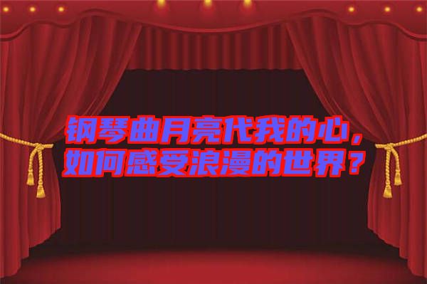 鋼琴曲月亮代我的心，如何感受浪漫的世界？