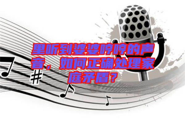 里聽到婆婆哼哼的聲音，如何正確處理家庭矛盾？