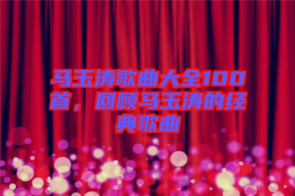 馬玉濤歌曲大全100首，回顧馬玉濤的經典歌曲