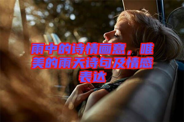 雨中的詩情畫意，唯美的雨天詩句及情感表達