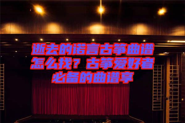 逝去的諾言古箏曲譜怎么找？古箏愛好者必備的曲譜享
