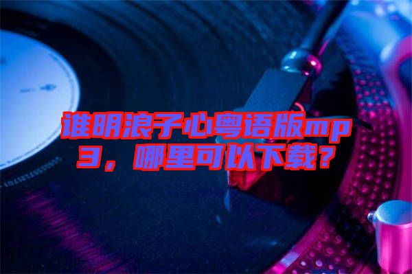 誰明浪子心粵語版mp3，哪里可以下載？
