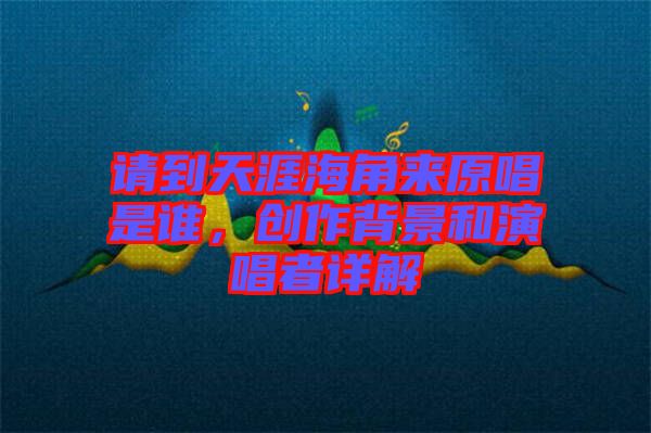 請到天涯海角來原唱是誰，創作背景和演唱者詳解