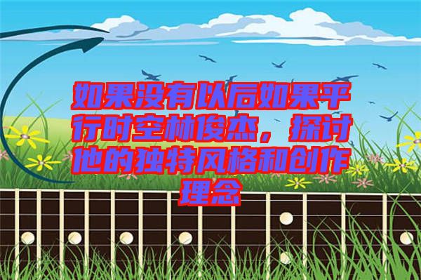 如果沒有以后如果平行時空林俊杰，探討他的獨特風格和創作理念