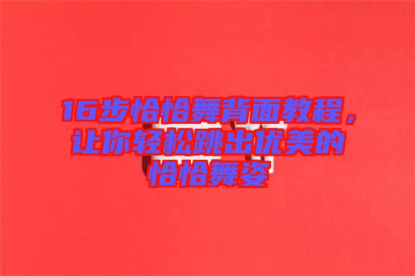 16步恰恰舞背面教程，讓你輕松跳出優美的恰恰舞姿