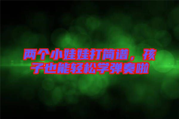 兩個小娃娃打簡譜，孩子也能輕松學彈奏啦