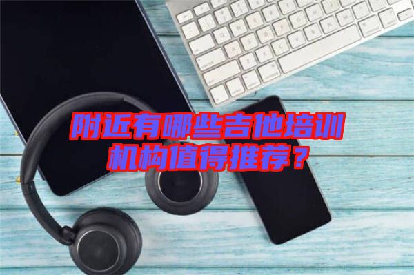 附近有哪些吉他培訓機構值得推薦？