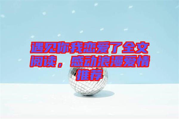 遇見你我戀愛了全文閱讀，感動浪漫愛情推薦