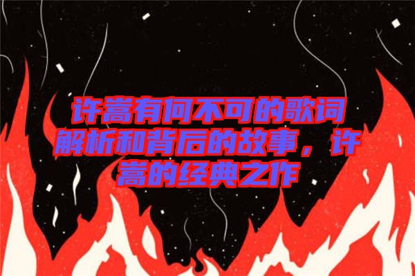 許嵩有何不可的歌詞解析和背后的故事，許嵩的經典之作
