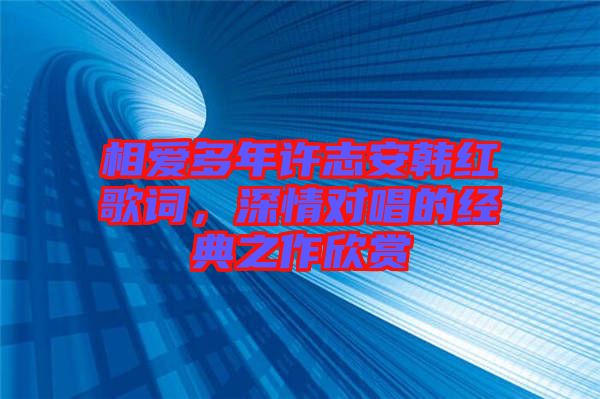 相愛多年許志安韓紅歌詞，深情對唱的經典之作欣賞