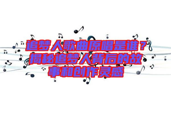 追夢人歌曲原唱是誰？揭秘追夢人背后的故事和創作靈感